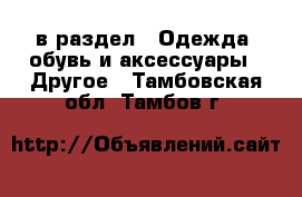  в раздел : Одежда, обувь и аксессуары » Другое . Тамбовская обл.,Тамбов г.